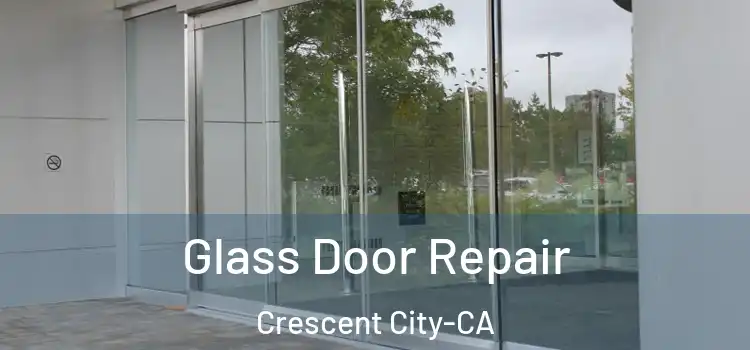 Glass Door Repair Crescent City-CA